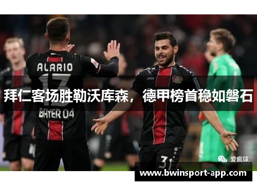 拜仁客场胜勒沃库森，德甲榜首稳如磐石