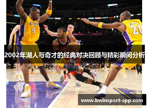 2002年湖人与奇才的经典对决回顾与精彩瞬间分析