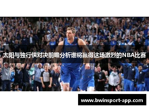 太阳与独行侠对决前瞻分析谁将赢得这场激烈的NBA比赛