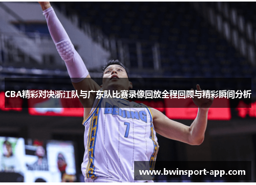 CBA精彩对决浙江队与广东队比赛录像回放全程回顾与精彩瞬间分析
