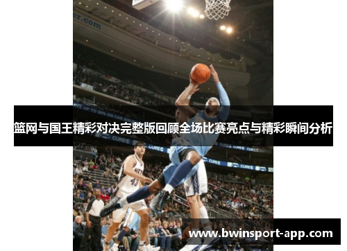 篮网与国王精彩对决完整版回顾全场比赛亮点与精彩瞬间分析